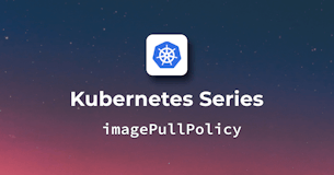 Kubernetes Image Pull Policy - A Detailed Guide