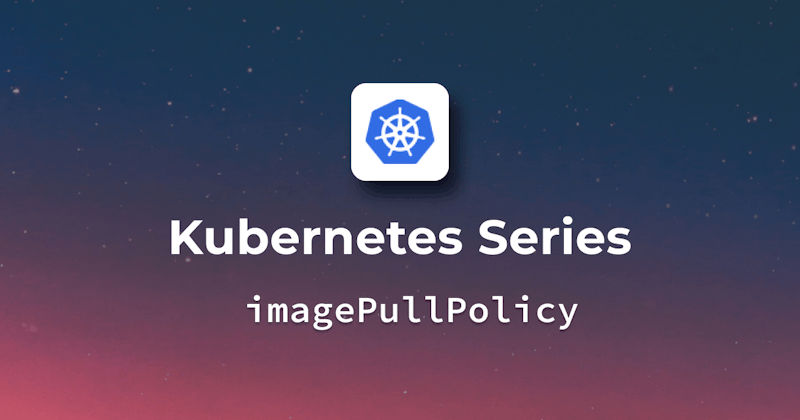 Kubernetes Image Pull Policy - A Detailed Guide