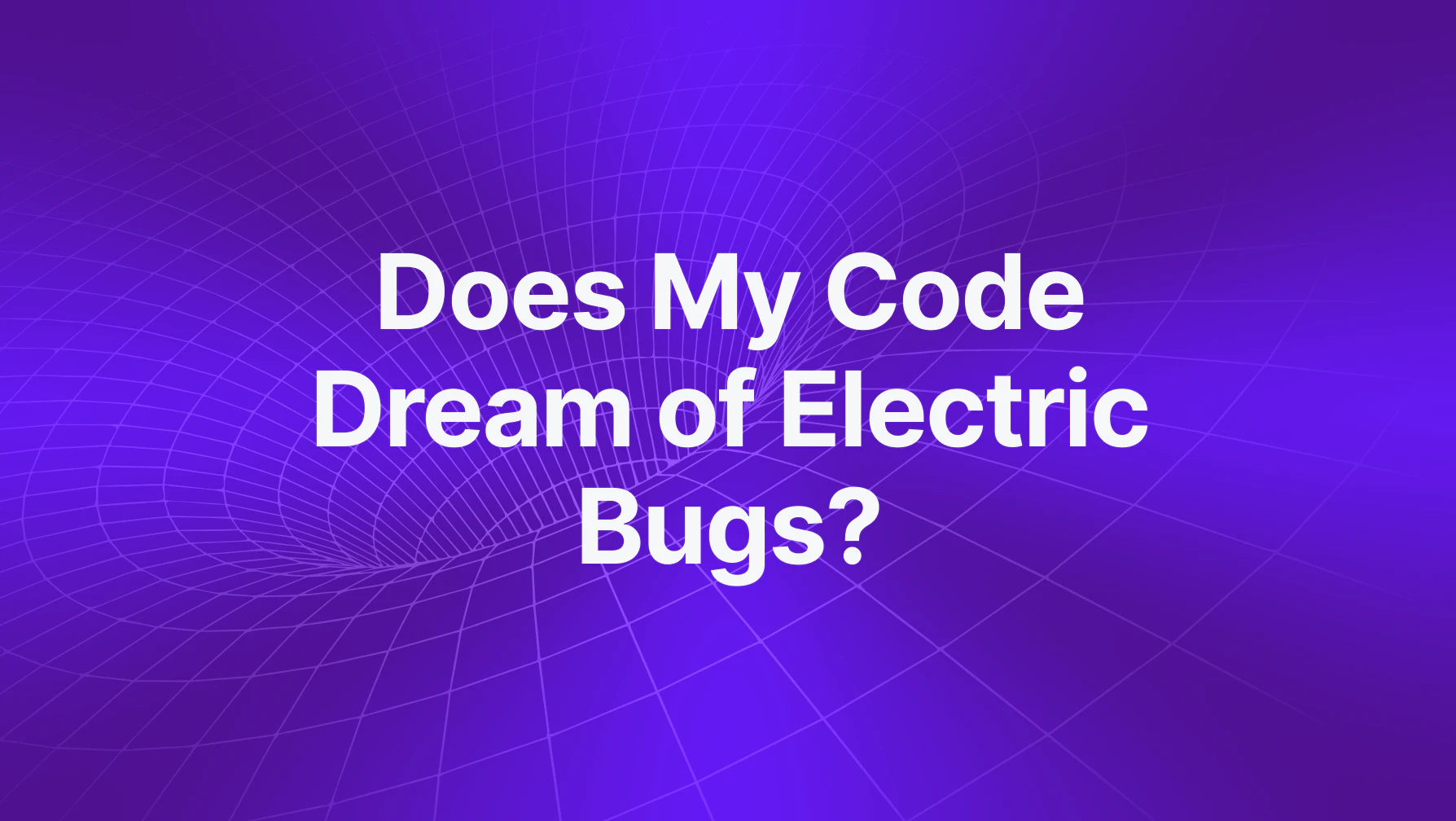 Does My Code Dream of Electric Bugs?